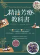 精油芳療教科書: 嚴選75款精油詳解X165帖多元對症處方X天然手作保養品X專家級芳療按摩, 以植物能量完整調理身體．肌膚．心靈