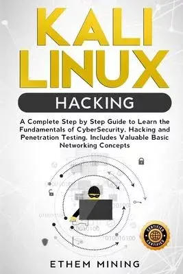 Kali Linux Hacking: A Complete Step by Step Guide to Learn the Fundamentals of Cyber Security, Hacking, and Penetration Testing. Includes