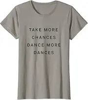 [keoStore] Take More Chances Dance More Dances | Ballet tap Jazz Salsa ds524 T-Shirt