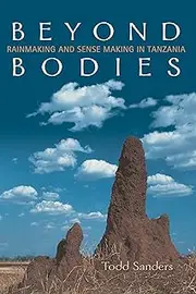 Beyond Bodies: Rain-making and Sense-making in Tanzania: Rainmaking and Sense Making in Tanzania (Anthropological Horizons)