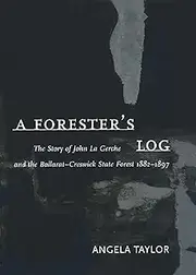 Forester's Log: The story of John La Gerche and the Ballarat-Creswick State Forest 1882-1897