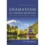 SHAMANISM IN CHINESE MEDICINE: APPLYING ANCIENT WISDOM TO HEALTH AND HEALING