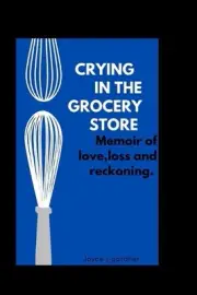 Crying in the Grocery Store: Memoir of Love Lose and Reckoning by Joyce J. Gardn