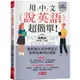 用中文說英語，超簡單！－學英語變容易了（附MP3）