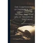THE CONFESSIONS OF FREDERICK THE GREAT, KING OF PRUSSIA. AND THE LIFE OF FREDERICK THE GREAT