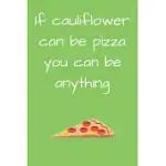 IF CAULIFLOWER CAN BE PIZZA YOU CAN BE ANYTHING: PIZZA JOURNAL FUNNY GIFT FOR PIZZA LOVERS PIZZA DAY NOTEBOOK