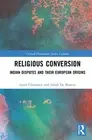 Religious Conversion: Indian Disputes and Their European Origins by Sarah Claerh