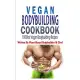 Vegan Bodybuilding Cookbook: 100 Best Vegan Bodybuilding Recipes: Written By Plant Based Bodybuilder & Chef