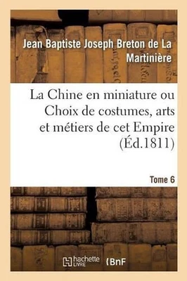 La Chine En Miniature Ou Choix de Costumes, Arts Et Mtiers de CET Empire. Tome 6