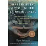 SHAPESHIFTING INTO HIGHER CONSCIOUSNESS: HEAL AND TRANSFORM YOURSELF AND OUR WORLD WITH ANCIENT SHAMONIC AND MODERN METHODS