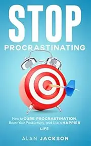 Stop Procrastinating: How to Cure Procrastination, Boost Your Productivity, and Live a Happier Life