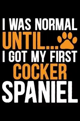 I Was Normal Until I Got My First Cocker Spaniel: Cool Cocker Spaniel Dog Journal Notebook - Cocker Spaniel Puppy Lover Gifts - Funny Cocker Spaniel D