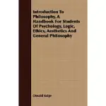 INTRODUCTION TO PHILOSOPHY: A HANDBOOK FOR STUDENTS OF PSYCHOLOGY, LOGIC, ETHICS, AESTHETICS AND GENERAL PHILOSOPHY