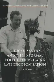Duncan Sandys and the Informal Politics of Britains Late Decolonisation by Peter