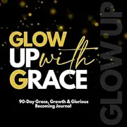 Glow Up With Grace: A 90-Day Grace, Growth & Glorious Becoming Journal