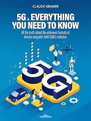 5G. Everything you Need to Know: All the truth about the unknown hazards of electro-magnetic field (EMF) radiation