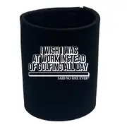 Snoe Wish Was At Work Instead Of Golfing All Day - Funny Novelty Stubby Holder