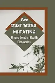 ARE DUST MITES MUTATING?: Omega Solution Health Discoveries