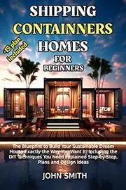 SHIPPING CONTAINER HOMES FOR BEGINNERS: From Dreams to Reality: Discover the Ultimate Guide to Crafting Stylish and Affordable Shipping Container Homes for Beginners |