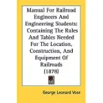 MANUAL FOR RAILROAD ENGINEERS AND ENGINEERING STUDENTS: CONTAINING THE RULES AND TABLES NEEDED FOR THE LOCATION, CONSTRUCTION, A