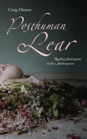 Posthuman Lear: Reading Shakespeare in the Anthropocene by Craig Dionne