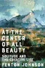 At the Center of All Beauty: Solitude and the Creative Life Fenton Johnson
