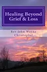 Healing Beyond Grief & Loss : Grief Care, Paperback by Christophel, John Wayn...