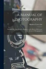 A Manual of Photography: Intended As a Text Book for Beginners and a Book of