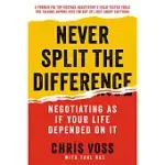 NEVER SPLIT THE DIFFERENCE: NEGOTIATING AS IF YOUR LIFE DEPENDED ON IT