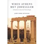 WHEN ATHENS MET JERUSALEM: AN INTRODUCTION TO CLASSICAL AND CHRISTIAN THOUGHT