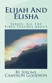 Elijah And Elisha: All The Bible Teaches About by Jerome Cameron Goodwin (Englis