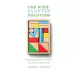 THE KIDS’’ CLUTTER SOLUTION: SIMPLE SUSTAINABLE SYSTEMS TO TRANSFORM YOUR HOME FROM CHAOTIC TO CALM