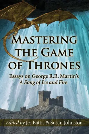 Mastering the Game of Thrones: Essays on George R. R. Martin’s A Song of Fire and Ice