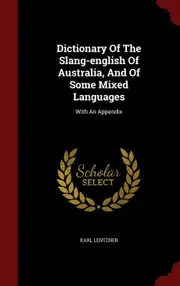 Dictionary Of The Slang-english Of Australia, And Of Some Mixed Languages: With An Appendix - Karl Lentzner