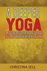 A Deeper Yoga: Moving Beyond Body Image to Wholeness and Freedom by Christina Se