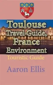 Toulouse Travel Guide, France Environment: Touristic Guide by Ellis, Aaron, B...