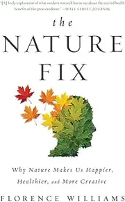 The Nature Fix: Why Nature Makes us Happier, Healthier, and More Creative