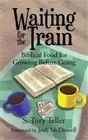 Waiting for the Train: Biblical Food for Growing Before Going (Hardback or Cased