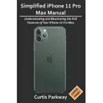 SIMPLIFIED IPHONE 11 PRO MAX MANUAL: UNDERSTANDING AND MAXIMIZING THE FULL FEATURES OF YOUR IPHONE 11 PRO MAX