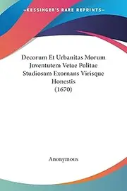Decorum Et Urbanitas Morum Juventutem Vetae Politae Studiosam Exornans Virisque Honestis (1670)