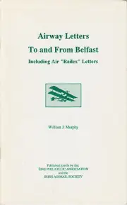 Airway Letters To and From Belfast, by William J. Murphy. Ireland Railex Letters