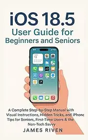 iOS 18.5 User Guide for Beginners and Seniors: A Complete and Updated Manual to Master Apple Intelligence, Privacy Features, and Pro Tools on Your iPhone