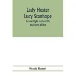 LADY HESTER LUCY STANHOPE: A NEW LIGHT ON HER LIFE AND LOVE AFFAIRS