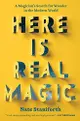 Here is Real Magic: A Magician's Search for Wonder in the Modern World