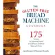 The Gluten-Free Bread Machine Cookbook: 175 Recipes for Splendid Breads and Delicious Dishes to Make with Them