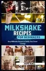 Milkshake Recipes for Beginners: Easy Milkshake Recipes to Satisfy Your Sweet Cr