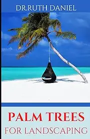 The Palm Trees for Landscaping Guide: DISCOVER THE ACT OF BEAUTIFYING YOUR GARDEN UNIQUELY WITH PALM TREES