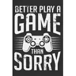 BETTER PLAY A GAME THAN SORRY: GAMER GIFTS FOR TEEN BOYS, GAMER GIFTS FOR BOYS, GIFTS FOR GAMERS 6X9 JOURNAL GIFT NOTEBOOK WITH 125 LINED PAGES
