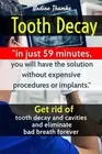 Tooth Decay: Get rid of tooth decay and cavities and eliminate bad breath foreve