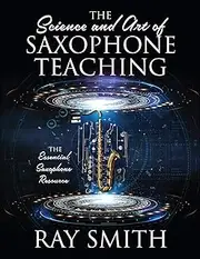 The Science and Art of Saxophone Teaching: The Essential Saxophone Resource